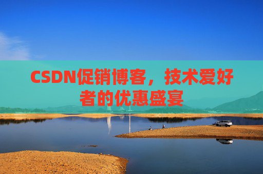 CSDN促销博客，技术爱好者的优惠盛宴